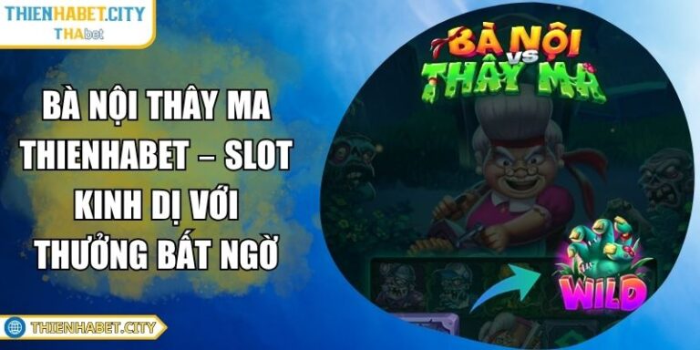 Bà Nội Thây Ma Thienhabet – Slot Kinh Dị Với Thưởng Bất Ngờ 6 Bà nội thây ma Thienhabet
