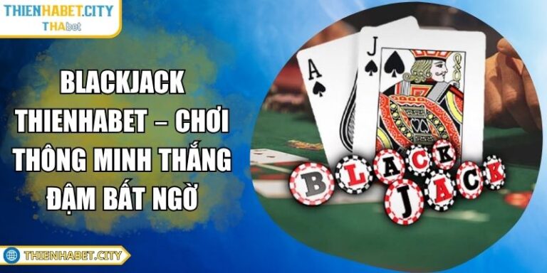 Blackjack Thienhabet – Chơi Thông Minh Thắng Đậm Bất Ngờ 1 Blackjack Thienhabet