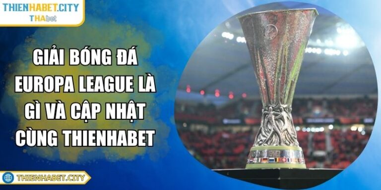 Giải Bóng Đá Europa League Là Gì Và Cập Nhật Cùng Thienhabet 6 giải bóng đá Europa League là gì