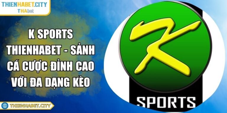 K Sports Thienhabet - Sảnh Cá Cược Đỉnh Cao Với Đa Dạng Kèo 10 K Sports Thienhabet