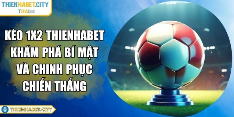 Kèo 1x2 Thienhabet Khám Phá Bí Mật Và Chinh Phục Chiến Thắng 3 Kèo 1x2