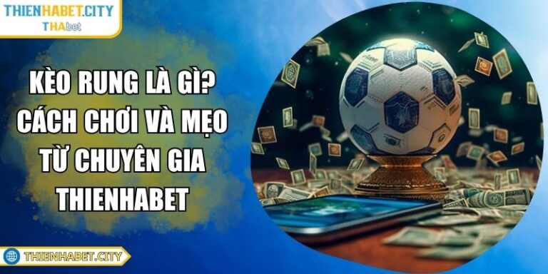 Kèo Rung Là Gì? Cách Chơi Và Mẹo Từ Chuyên Gia Thienhabet 1 kèo rung là gì