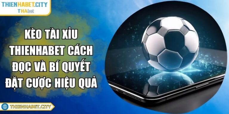 Kèo Tài Xỉu Thienhabet Cách Đọc Và Bí Quyết Đặt Cược Hiệu Quả 2 Kèo tài xỉu