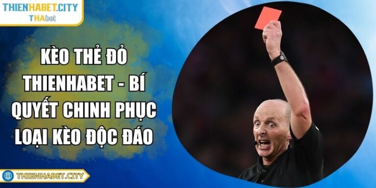 Kèo Thẻ Đỏ Thienhabet - Bí Quyết Chinh Phục Loại Kèo Độc Đáo 4 Kèo thẻ đỏ