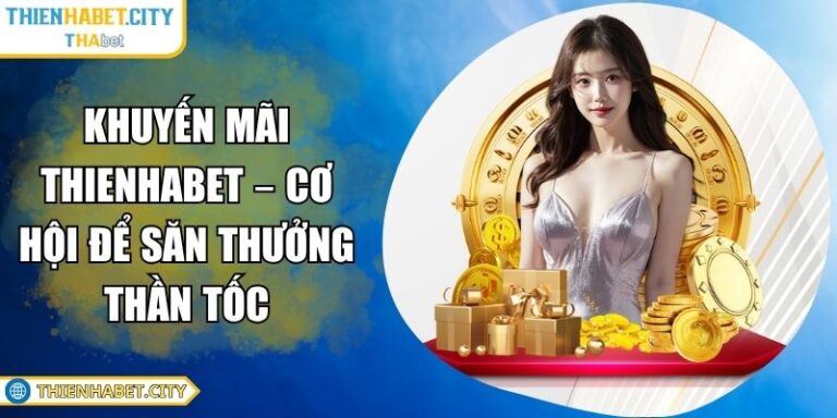 Khuyến Mãi Thienhabet – Cơ Hội Để Săn Thưởng Thần Tốc 3 Khuyến mãi Thienhabet