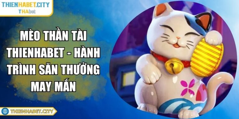 Mèo Thần Tài Thienhabet - Hành Trình Săn Thưởng May Mắn 2 Mèo Thần Tài Thienhabet