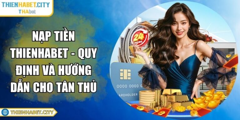 Nạp Tiền Thienhabet - Quy Định Và Hướng Dẫn Cho Tân Thủ 5 nạp tiền Thienhabet