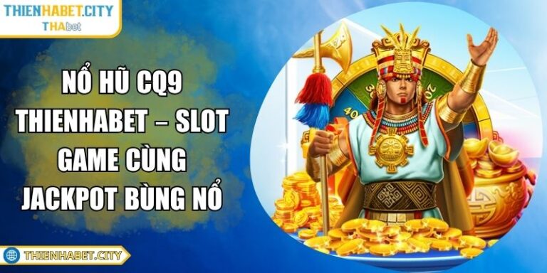 Nổ Hũ CQ9 Thienhabet – Slot Game Cùng Jackpot Bùng Nổ 9 Nổ hũ CQ9 Thienhabet