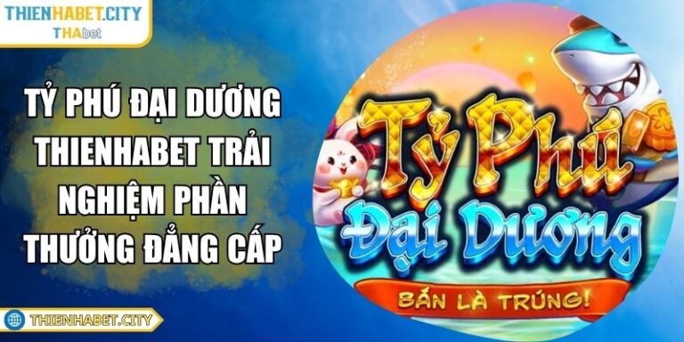 Tỷ Phú Đại Dương Thienhabet Trải Nghiệm Phần Thưởng Đẳng Cấp 1 Tỷ phú đại dương Thienhabet