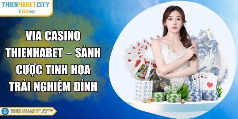 Via Casino Thienhabet – Sảnh Cược Tinh Hoa Trải Nghiệm Đỉnh 6 Via Casino Thienhabet